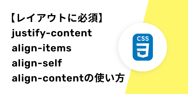 【レイアウトに必須】 justify-content align-items align-self align-contentの使い方